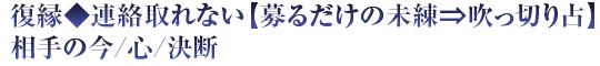 復縁◆連絡取れない【募るだけの未練⇒吹っ切り占】相手の今/心/決断