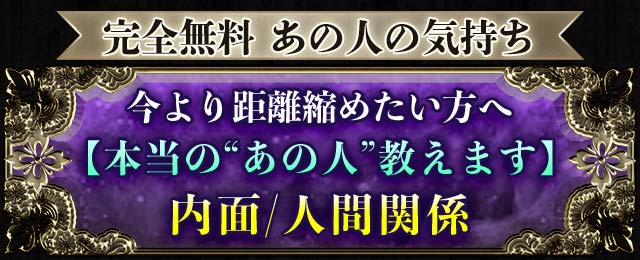 完全無料 あの人の気持ち 今より距離縮めたい方へ【本当の“あの人”教えます】内面/人間関係