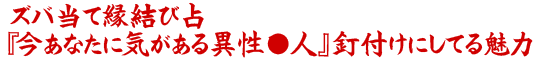 ズバ当て縁結び占『今あなたに気がある異性●人』釘付けにしてる魅力