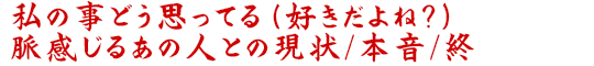 私の事どう思ってる（好きだよね？）脈感じるあの人との現状/本音/終