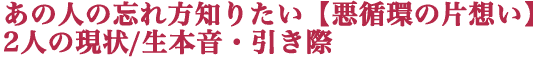 あの人の忘れ方知りたい【悪循環の片想い】2人の現状/生本音・引き際