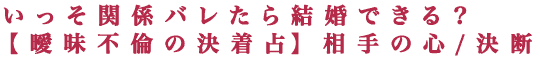 いっそ関係バレたら結婚できる？【曖昧不倫の決着占】相手の心/決断