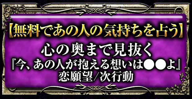 【無料であの人の気持ちを占う】
心の奥まで見抜く
『今、あの人が抱える想いは●●よ』恋願望/次行動
