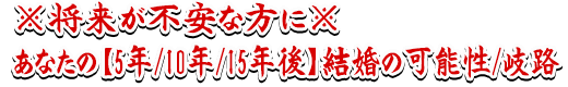 ※将来が不安な方に※あなたの【5年/10年/15年後】結婚の可能性/岐路