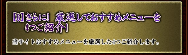 【8】さらに！　厳選しておすすめメニューを4つご紹介！
当サイトおすすめメニューを厳選した4つご紹介します。