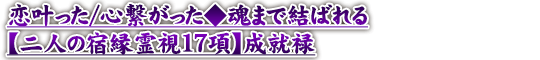 恋叶った/心繋がった◆魂まで結ばれる【二人の宿縁霊視17項】成就禄