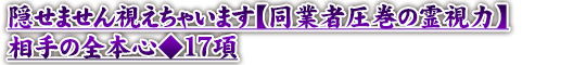 隠せません視えちゃいます【同業者圧巻の霊視力】相手の全本心◆17項