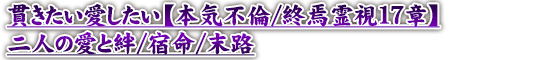 貫きたい愛したい【本気不倫/終焉霊視17章】二人の愛と絆/宿命/末路