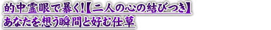 的中霊眼で暴く！【二人の心の結びつき】あなたを想う瞬間と好む仕草