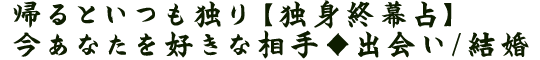 帰るといつも独り【独身終幕占】今あなたを好きな相手◆出会い/結婚